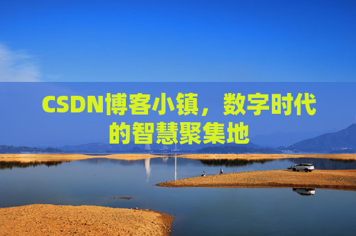 CSDN博客小镇，数字时代的智慧聚集地