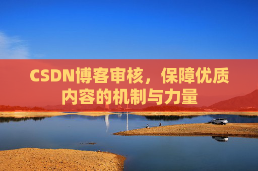 CSDN博客审核，保障优质内容的机制与力量
