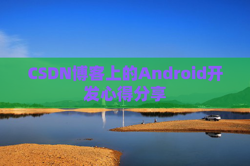 CSDN博客上的Android开发心得分享